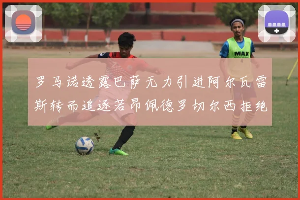 罗马诺透露巴萨无力引进阿尔瓦雷斯转而追逐若昂佩德罗切尔西拒绝放人