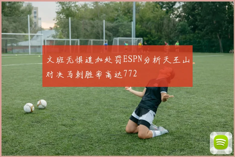 文班无惧追加处罚ESPN分析天王山对决马刺胜率高达772