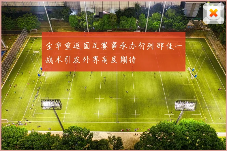 金华重返国足赛事承办行列邵佳一战术引发外界高度期待