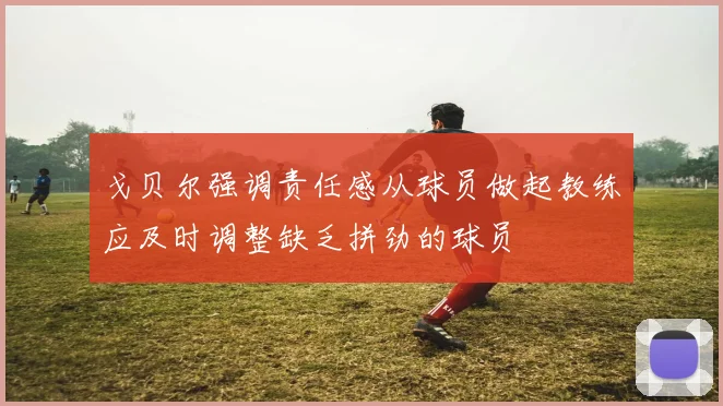 戈贝尔强调责任感从球员做起教练应及时调整缺乏拼劲的球员
