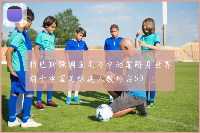 特巴斯强调国足与中超需跻身世界前十中国足球迷人数约占60