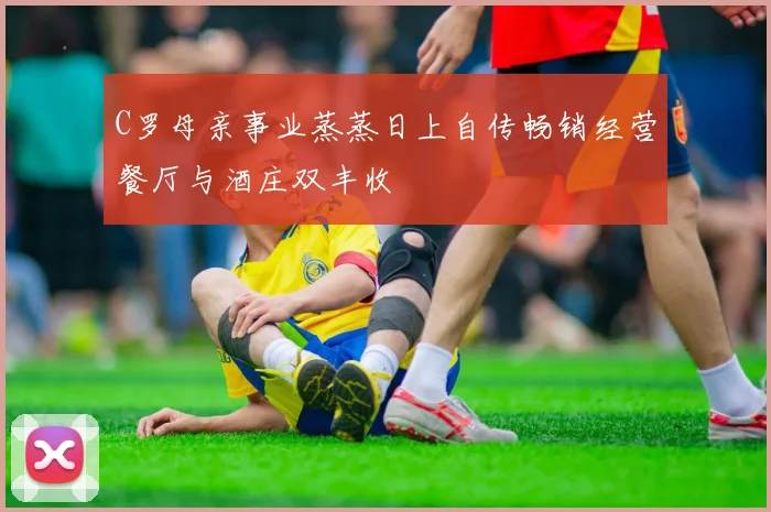 C罗母亲事业蒸蒸日上自传畅销经营餐厅与酒庄双丰收